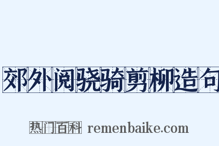 郊外阅骁骑剪柳造句是什么意思的图片
